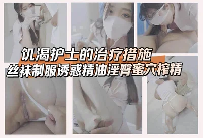 饥渴护士的治疗措施，丝袜制服诱惑精油淫臀蜜穴榨精，患者被伺候的连连夸赞