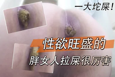性欲旺盛的胖女人拉屎很厉害