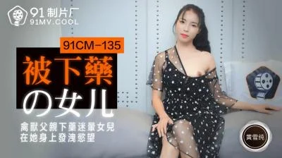 【91 Media】 91 Studio 91CM135 The drugged daughter of Huang Xuechun!