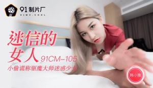 【91 Media】 91 Studio 91CM105 Superstitious woman Han Xiaoya!