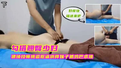 勾搭翘臀少妇，猥琐技师挑逗的妹子抓几把求饶，下