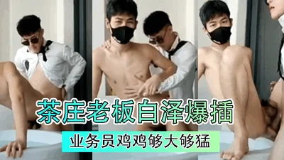 茶庄老板白泽爆插业务员鸡鸡够大够猛