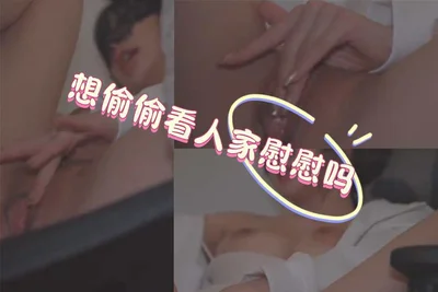 想偷偷看人家慰慰嗎