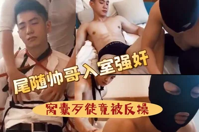 尾随帅哥入室强奸窝囊歹徒竟被反操