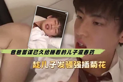 给睡着的儿子灌春药趁儿子发骚强插菊花