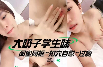 大奶子学生妹 闺蜜同框~扣穴自慰~过瘾