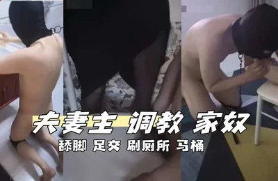 夫妻主 调教 家奴 舔脚 足交 刷厕所 马桶