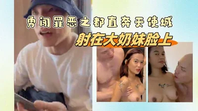 勇闖罪惡之都直奔天使城射在大奶妹臉上