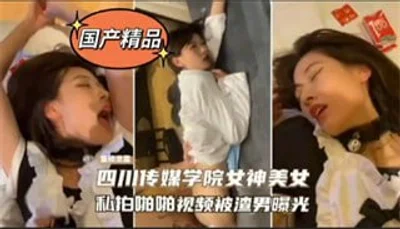 网爆门，四川传媒女神私拍啪啪啪视频被渣男曝光