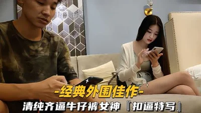外围佳作 清纯齐逼牛仔裤女神，扣逼特