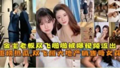 双飞恒大地产销售母女花，金主老板双飞啪啪视频被曝
