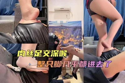 肉丝 丝足 深喉 整只脚几乎都进去了