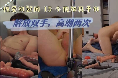 性爱机器用 15 个假阳具干我解放双手高潮两次