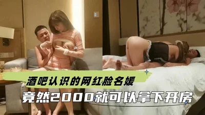 酒吧认识的网红脸名媛 竟然2000就可以拿下开房