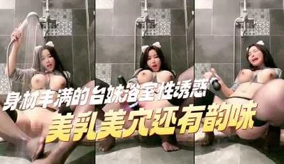 身材丰满的台妹浴室性诱惑 美乳美穴还有韵味