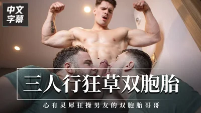 三人行狂草双胞胎心有灵犀爆操男友的双胞胎哥哥