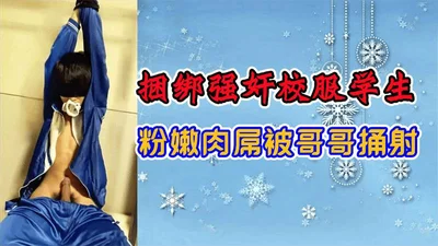 捆绑强好奸校服学生粉嫩肉屌被哥哥桶射
