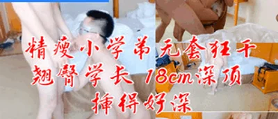 精瘦小学弟无套狂干翘臀学长 18cm深顶插好深