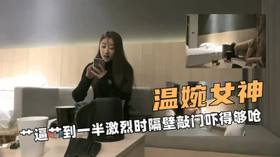温婉女神啊逼到一半激烈时隔壁敲门吓得够呛