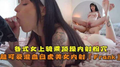各式女上骑乘顶操内射超可爱混血白虎美女