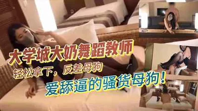 大学城大奶舞蹈教师轻松拿下反差母狗爱舔逼的骚货母狗