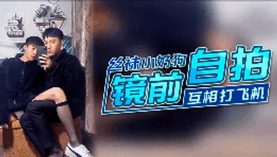丝袜小奶狗镜子前自拍互相打飞机