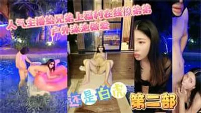 人气主播给兄弟上福利在线撩弟弟户外泳池做爱
