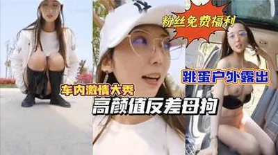 高颜值反差母狗跳蛋户外露出车内激情自慰路边人来人往