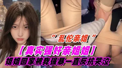 姐姐刚回家就被我强暴了，姐姐一直反抗一直哭泣