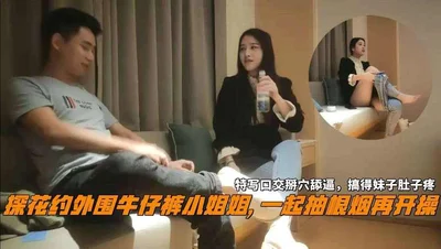 探花约外围牛仔裤小姐姐一起抽根烟再开操特写口交掰穴舔逼
