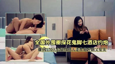 鬼脚七酒店约炮爆肏170大长腿性感人妻