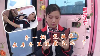 明星淫梦李一桐空姐装在房车里性爱交流 下
