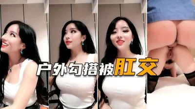 史上最骚女主播，户外打野送温暖遭肛交爆菊 肛
