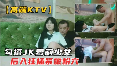 KTV会所勾搭清纯JK学生妹沙发后入抱起大腿狂插