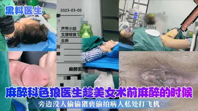麻醉科色狼医生趁美女术前麻醉的时候