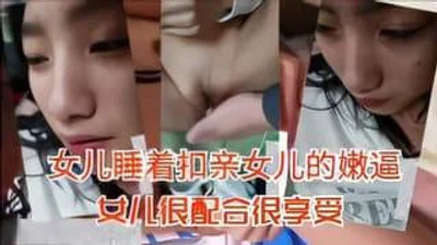 女儿睡着扣亲女儿的嫩逼女儿很配合很享受