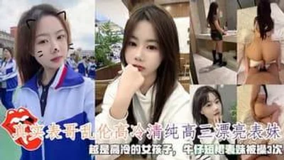 真实表哥乱伦高冷清纯高三漂亮表妹