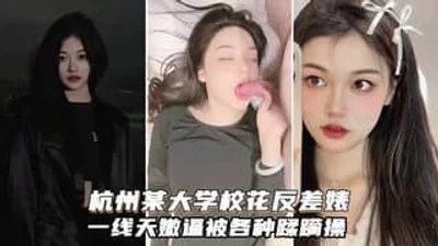 杭州大学校花反差婊又纯又欲闷骚型一线天嫩逼被各种啪啪