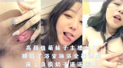 高颜值萌妹子主播 七七，睡醒后去浴室全裸淋浴诱惑