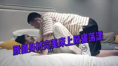 颜值身材完美床上风骚荡漾 渴望被我用鸡巴