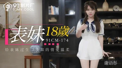 【91制片厂】CM-174 表妹18岁 谢语彤 中文字幕