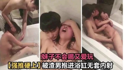 Forced to force the girl to drink and love to play_The scumbag hugged the bathtub and shot without a condom