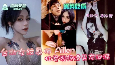 Taipei female tattoo artist Aille&#39;s sex video was leaked by her boyfriend