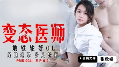 Zhang Xinyan PMS004 Perverted Doctor EP2 Gang rape OL in subway, followed by multiple people