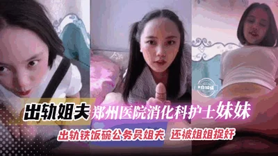 [Incest] Cheating with her younger sister, a nurse in the gastroenterology department of Zhengzhou Hospital, and her brother-in-law, a civil servant with a stable job, and being caught by her sister