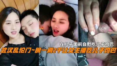 [Wuhan Incest Gate] The number one on the list was 2,000, and the female anchor was asked to eat her son&#39;s dick, and masturbated in front of her son and ate her son&#39;s dick