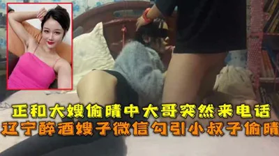 Liaoning drunk sister-in-law seduces brother-in-law on WeChat. While having sex with sister-in-law, brother-in-law suddenly calls