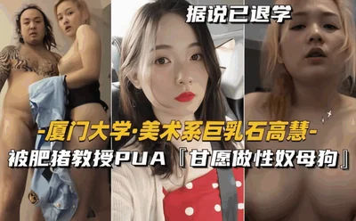 Xiamen University Fine Arts Department Big Breast Shi Gaohui is PUA by Fat Pig Professor [Willing to be a Sex Slave Bitch]