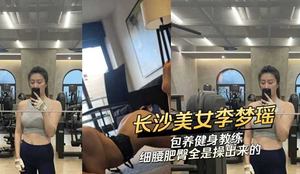 Changsha beauty Li Mengyao keeps a fitness coach. Her thin waist and fat buttocks are all the result of sex.