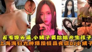 Shanghai returnee fucks the best nightclub DJ sister-in-law hairless bun and forces her sister-in-law to give birth to her brother-in-law